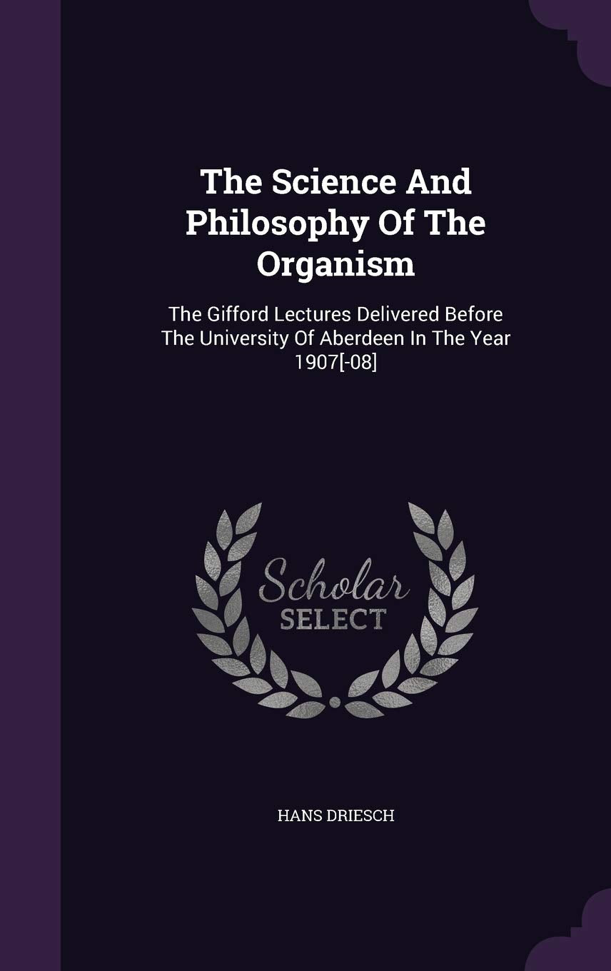 The Science and Philosophy of the Organism: The Gifford Lectures Delivered Before the University of Aberdeen in the Year 1907 Politics & History