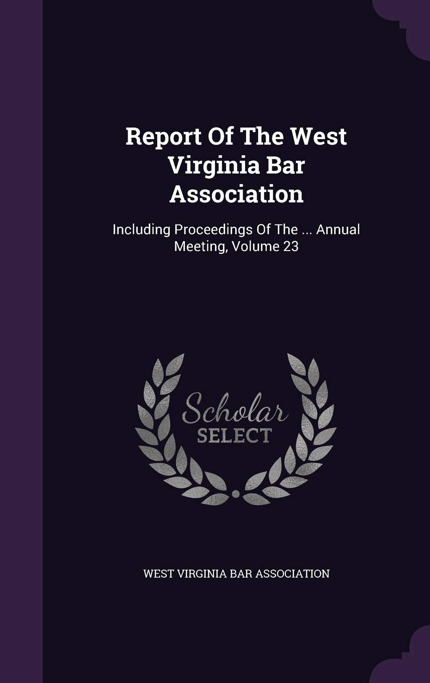 Report Of The West Virginia Bar Association: Including Proceedings Of The ... Annual Meeting, Volume 23 Politics & History
