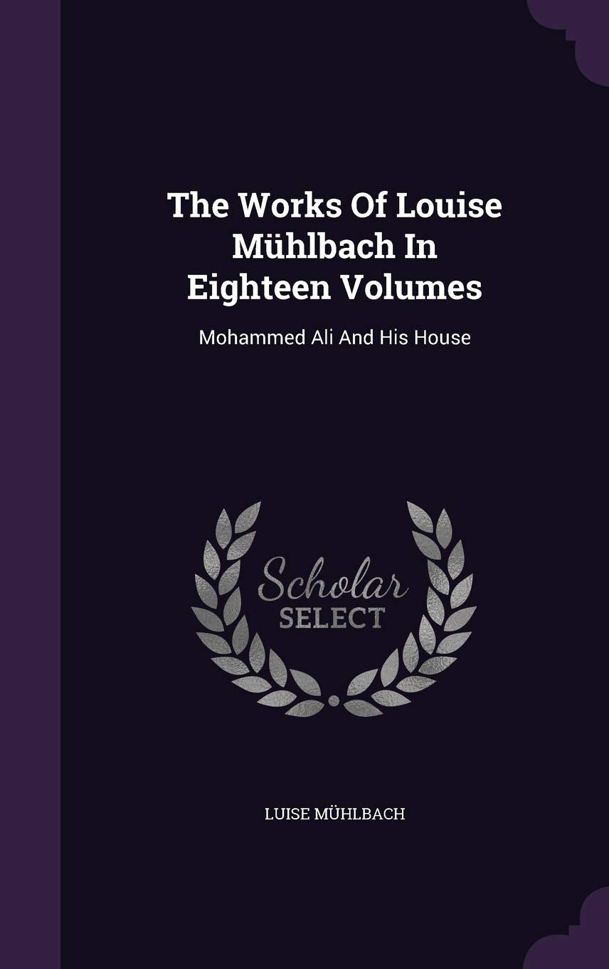 The Works Of Louise Mühlbach In Eighteen Volumes: Mohammed Ali And His House Politics & History