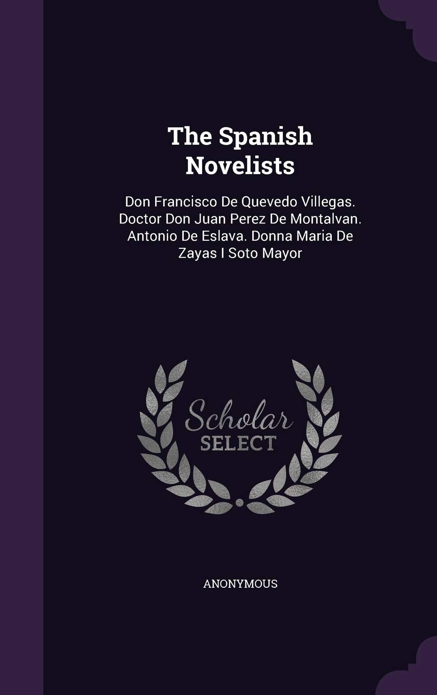 The Spanish Novelists: Don Francisco De Quevedo Villegas. Doctor Don Juan Perez De Montalvan. Antonio De Eslava. Donna Maria De Zayas I Soto Mayor Contemporary literature