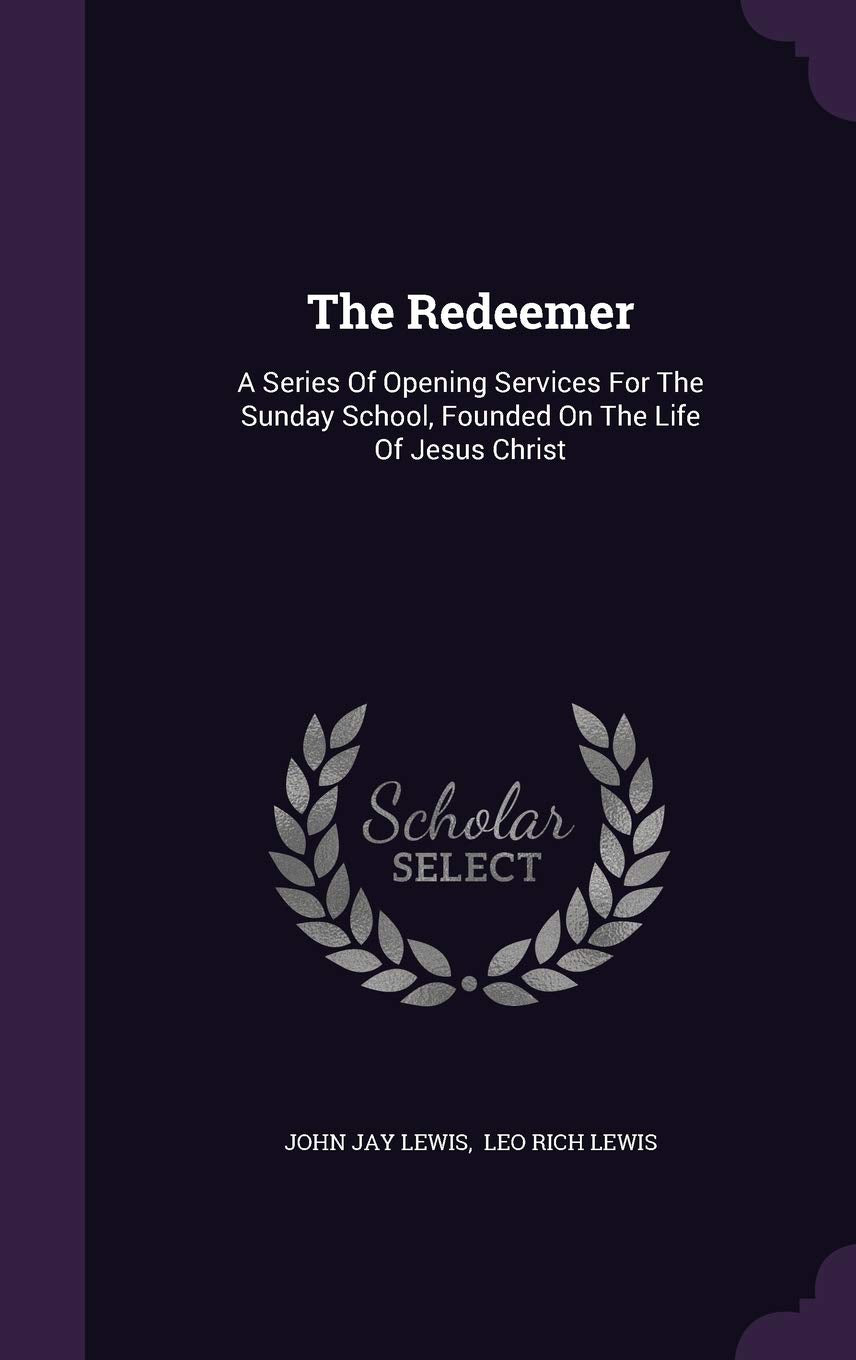 The Redeemer: A Series Of Opening Services For The Sunday School, Founded On The Life Of Jesus Christ Arts & Music