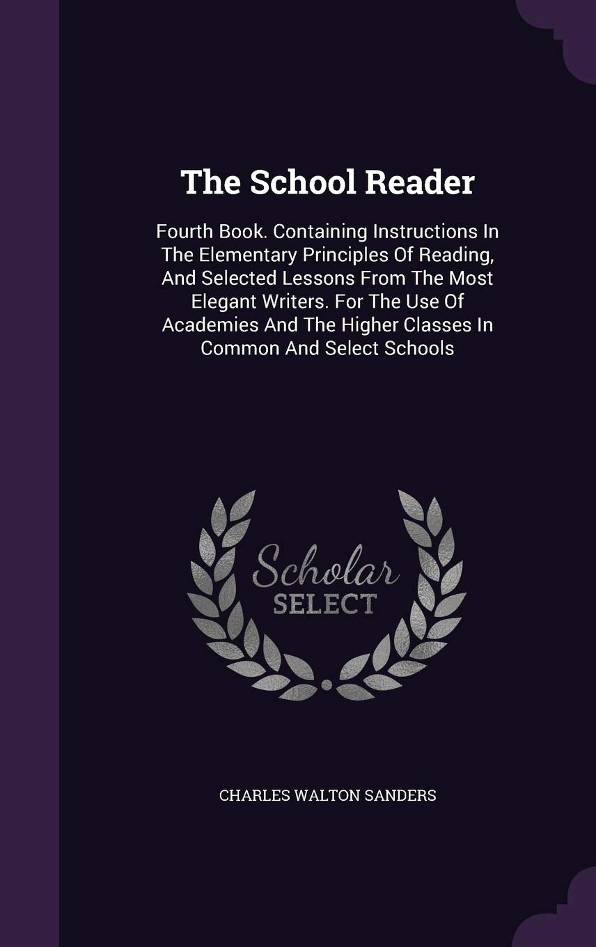 The School Reader: Fourth Book. Containing Instructions In The Elementary Principles Of Reading, And Selected Lessons From The Most Elegant Writers. ... Higher Classes In Common And Select Schools Politics & History
