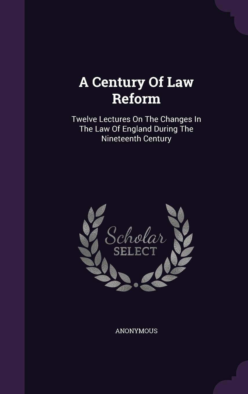 A Century Of Law Reform: Twelve Lectures On The Changes In The Law Of England During The Nineteenth Century Politics & History