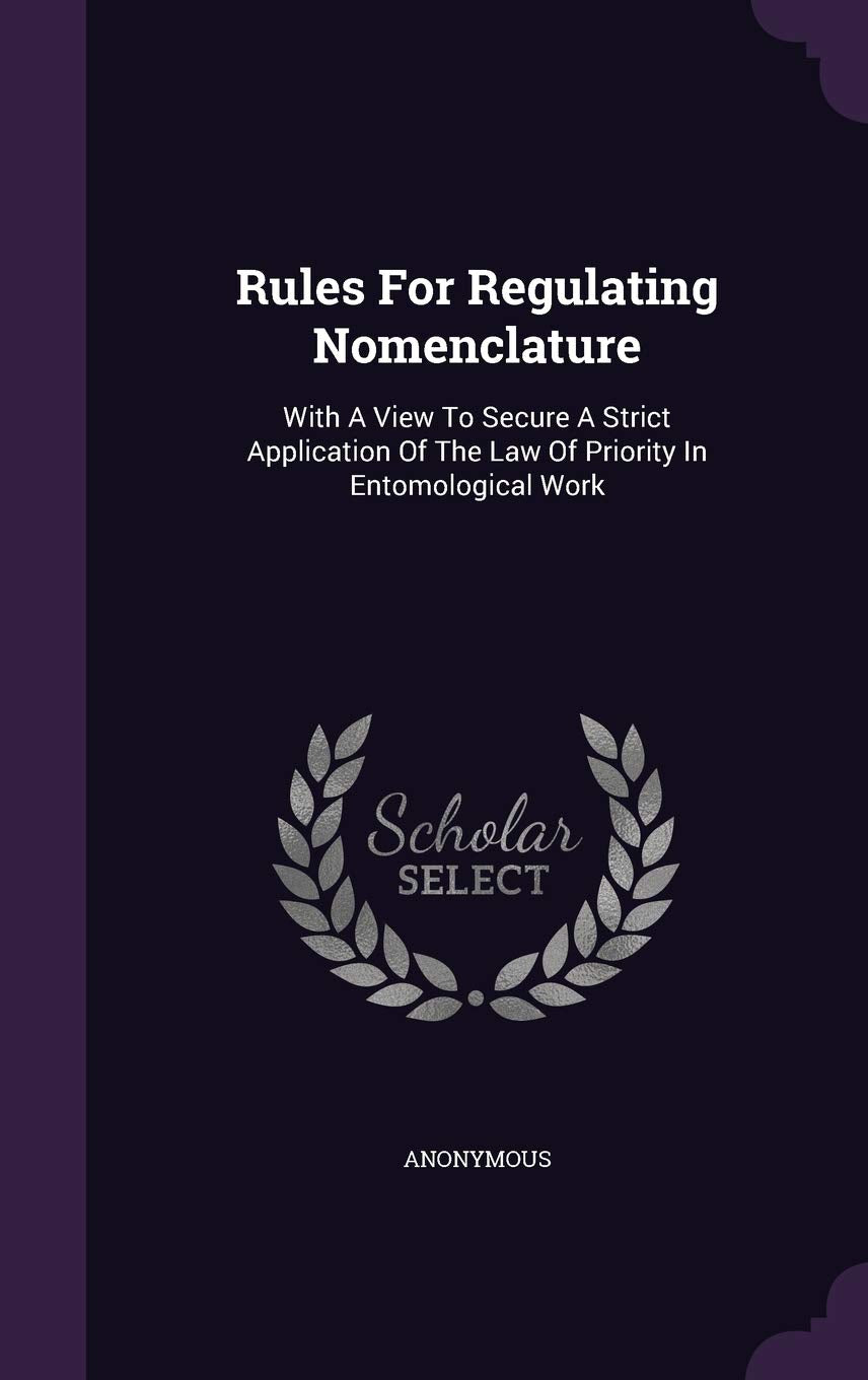Rules for Regulating Nomenclature: With a View to Secure a Strict Application of the Law of Priority in Entomological Work Politics & History