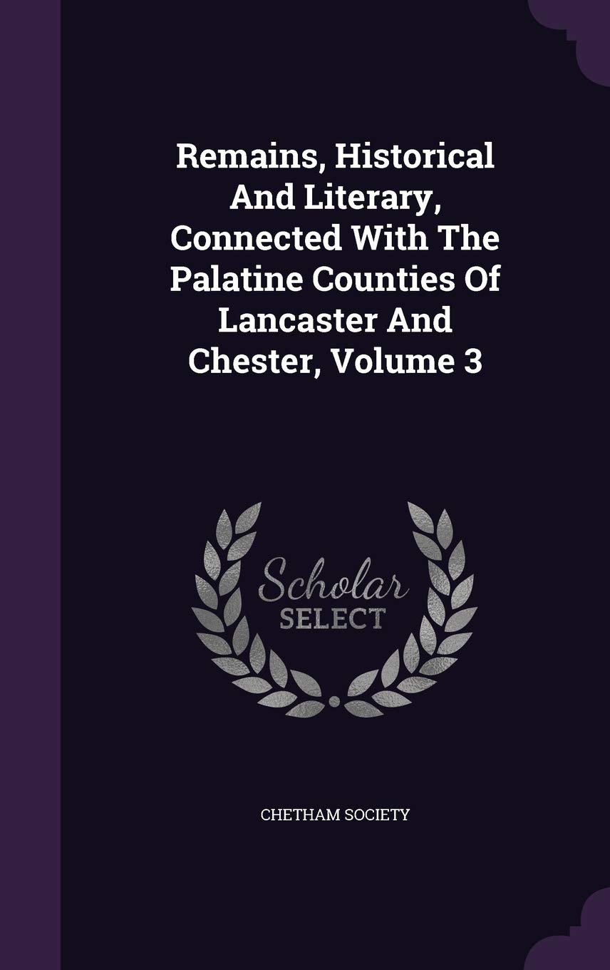 Remains, Historical And Literary, Connected With The Palatine Counties Of Lancaster And Chester, Volume 3 Memories