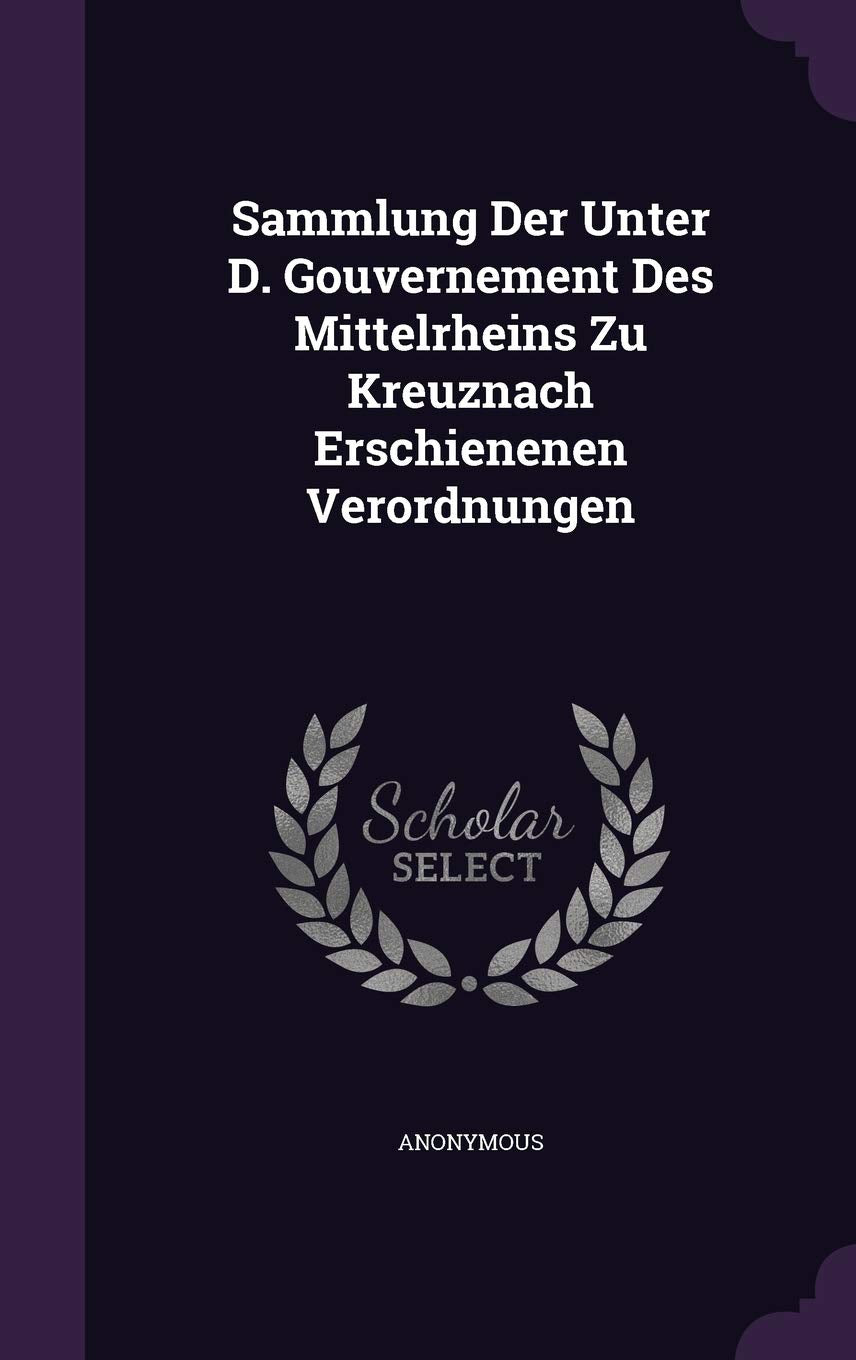 Sammlung Der Unter D. Gouvernement Des Mittelrheins Zu Kreuznach Erschienenen Verordnungen Politics & History