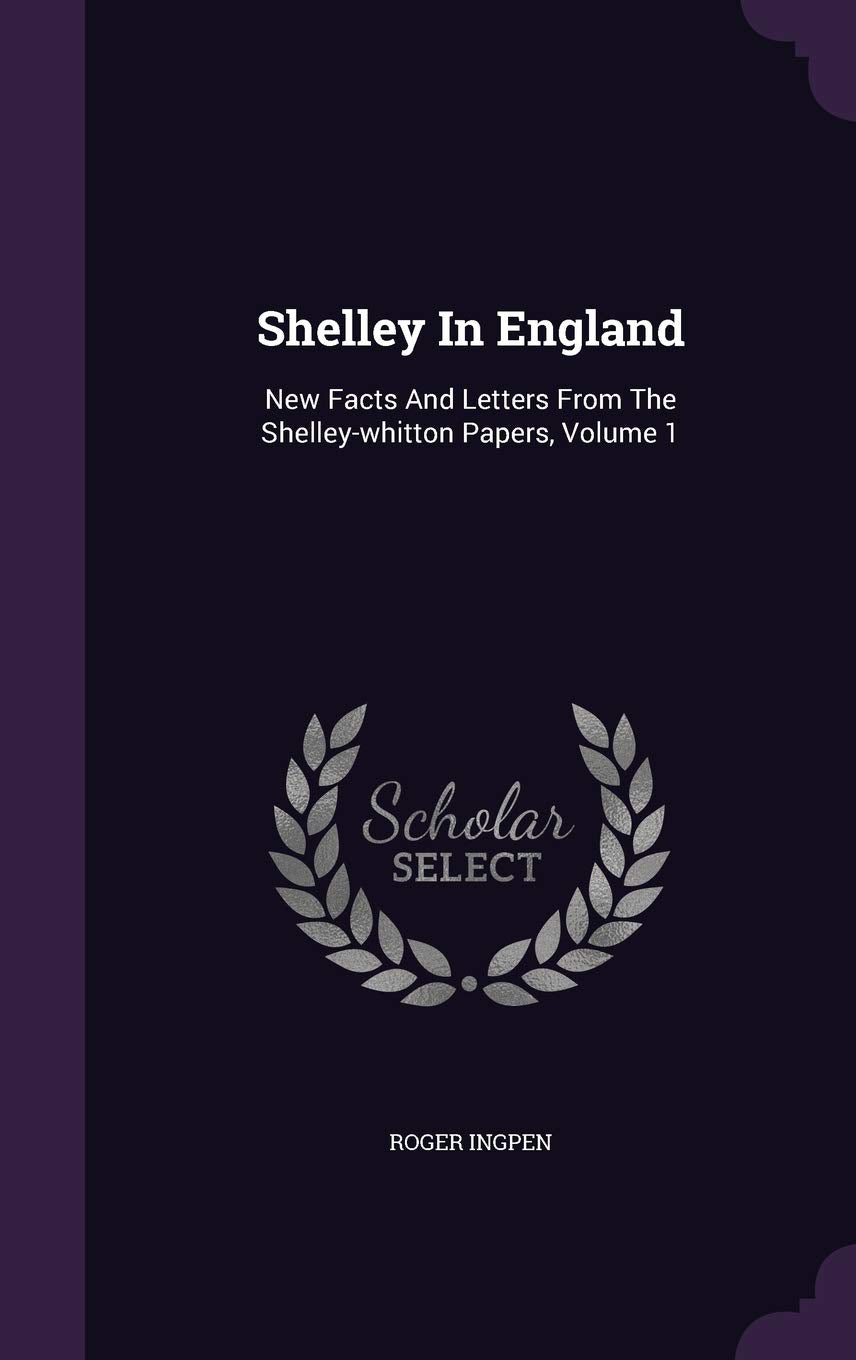 Shelley In England: New Facts And Letters From The Shelley-whitton Papers, Volume 1 Contemporary literature