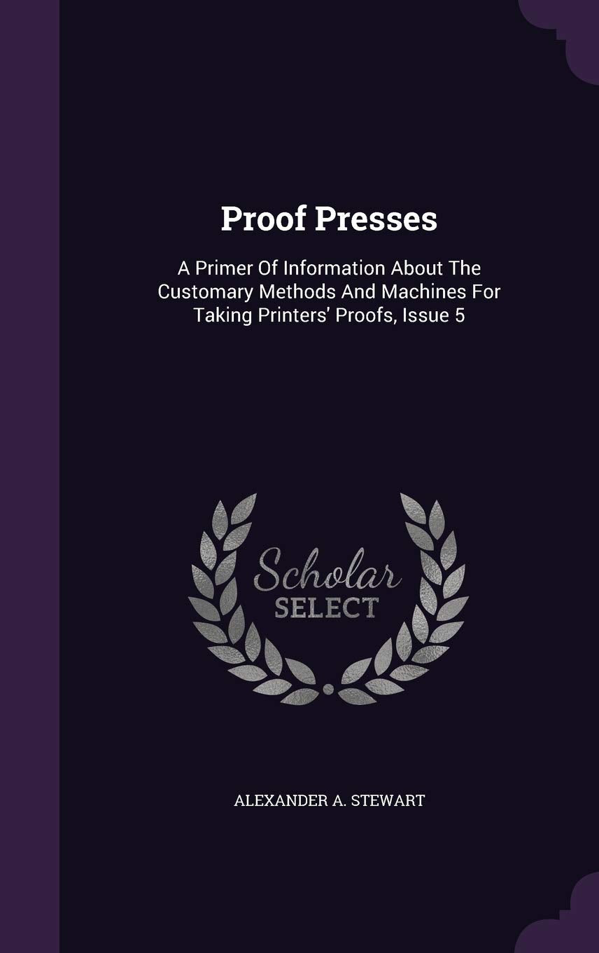 Proof Presses: A Primer of Information about the Customary Methods and Machines for Taking Printers' Proofs, Issue 5 Politics & History