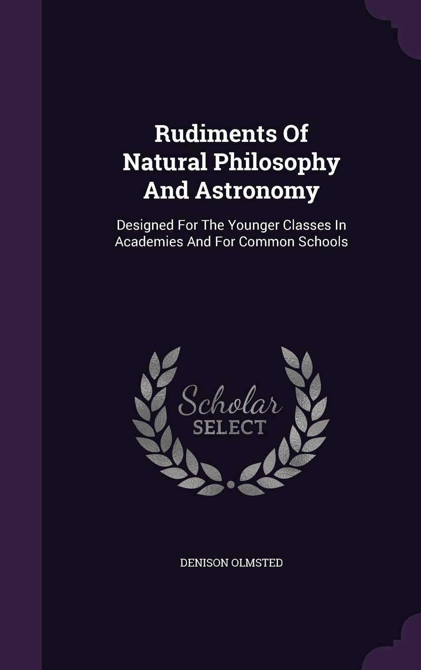 Rudiments Of Natural Philosophy And Astronomy: Designed For The Younger Classes In Academies And For Common Schools Contemporary literature