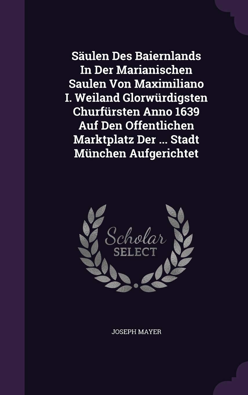 Säulen Des Baiernlands In Der Marianischen Saulen Von Maximiliano I. Weiland Glorwürdigsten Churfürsten Anno 1639 Auf Den Offentlichen Marktplatz Der ... Stadt München Aufgerichtet Politics & History