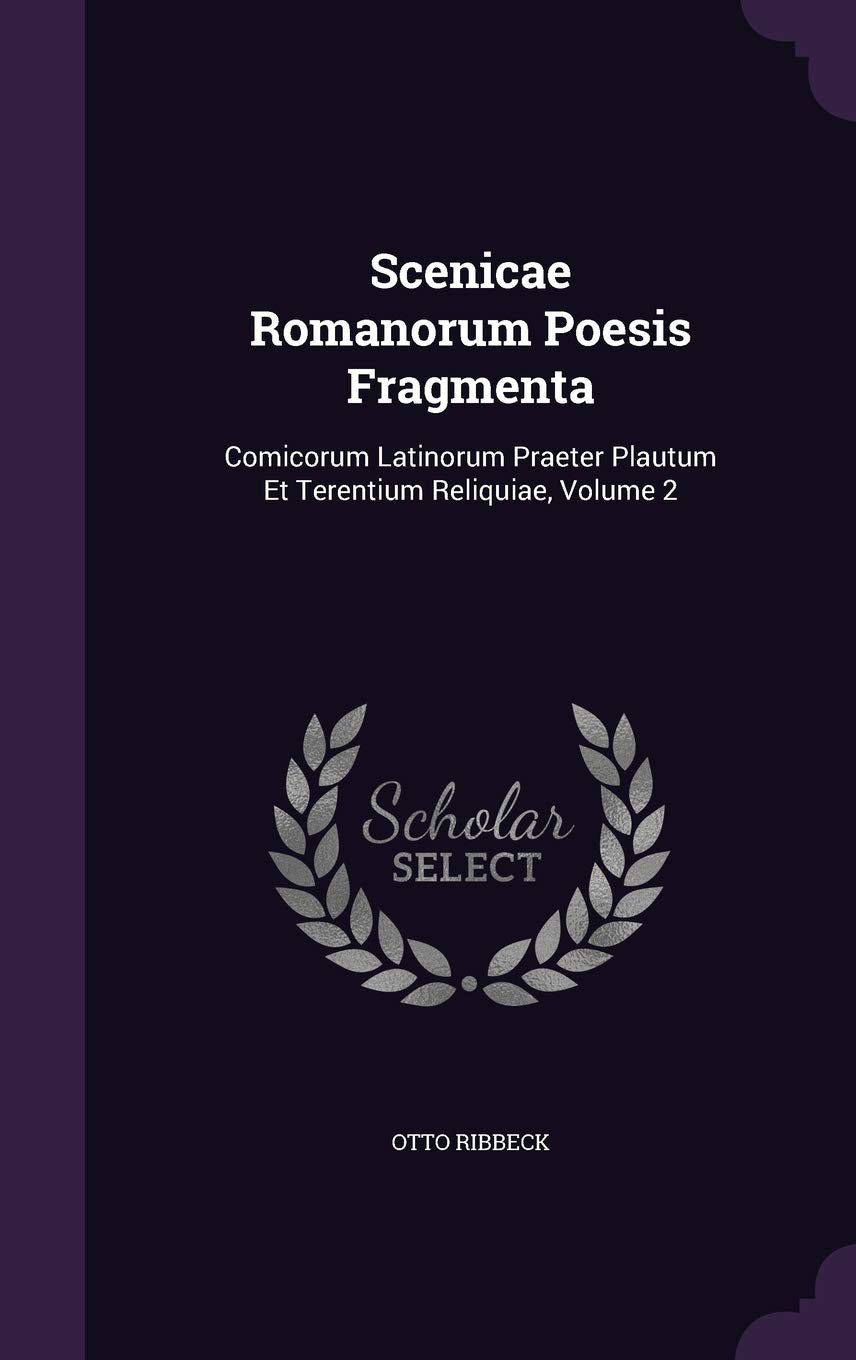 Scenicae Romanorum Poesis Fragmenta: Comicorum Latinorum Praeter Plautum Et Terentium Reliquiae, Volume 2 Politics & History