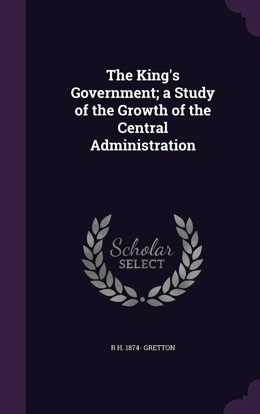 The King's Government; a Study of the Growth of the Central Administration Politics & History