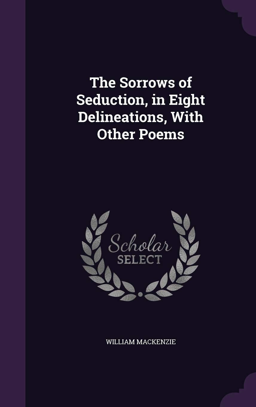 The Sorrows of Seduction, in Eight Delineations, with Other Poems Politics & History
