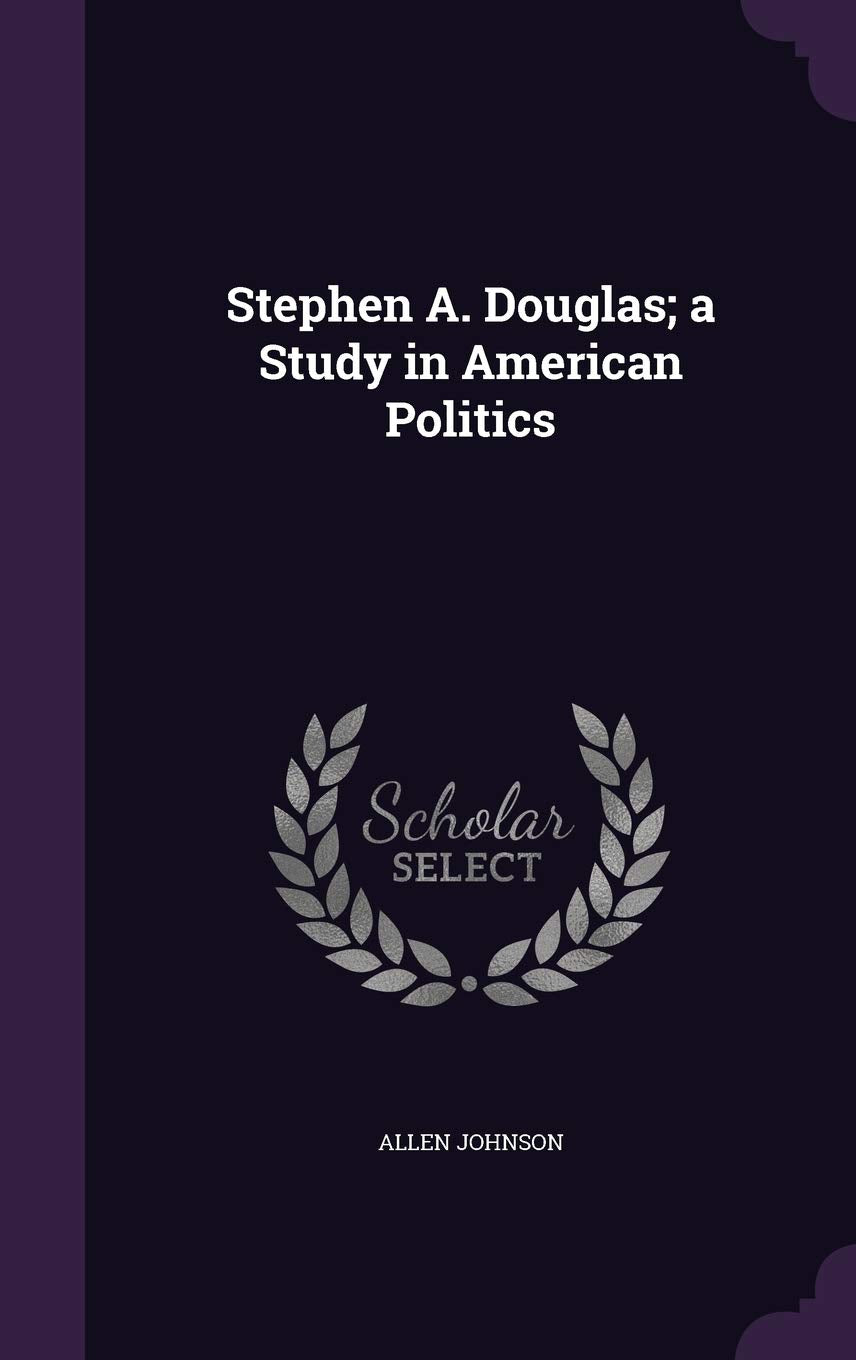 Stephen A. Douglas; A Study in American Politics Politics & History