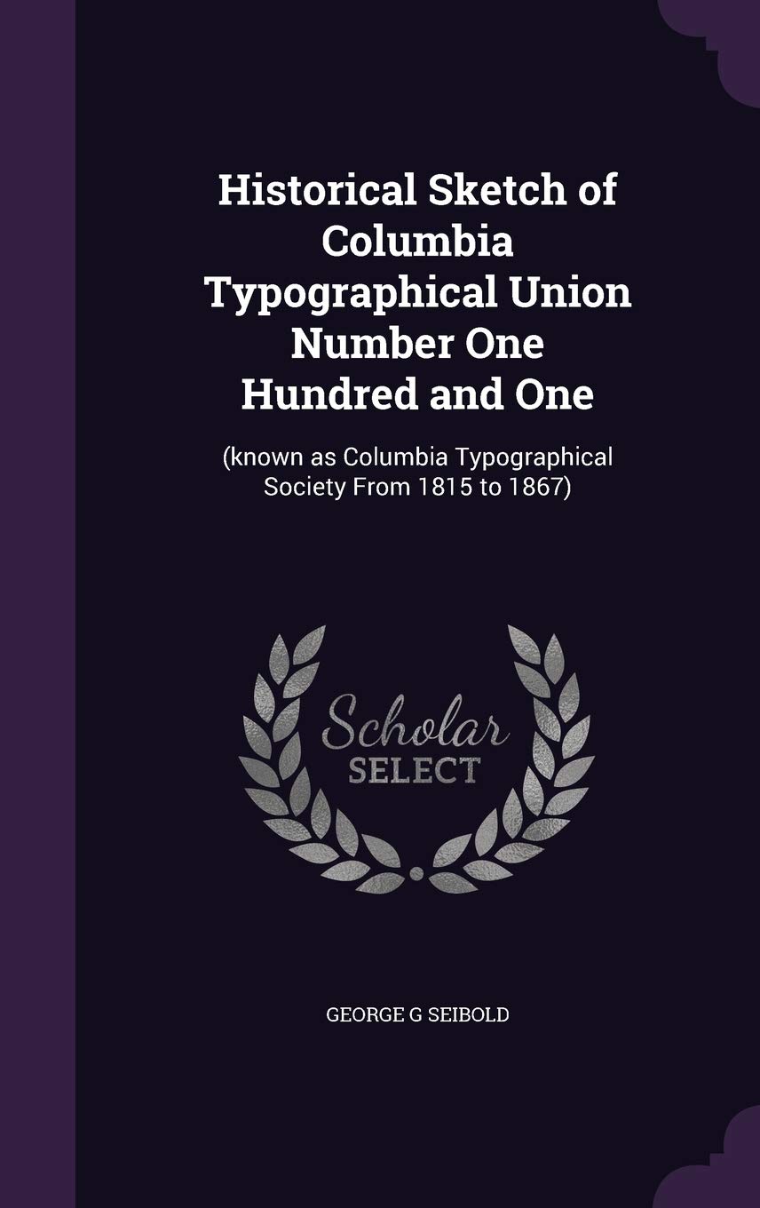 Historical Sketch of Columbia Typographical Union Number One Hundred and One: (known as Columbia Typographical Society From 1815 to 1867) Reference Books