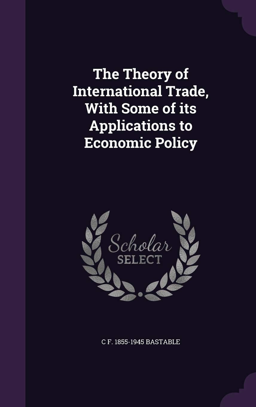 The Theory of International Trade, With Some of its Applications to Economic Policy Business, Finance & Career