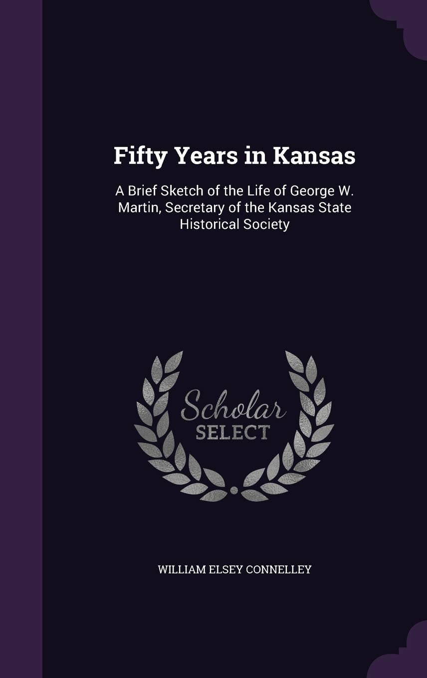 Fifty Years in Kansas: A Brief Sketch of the Life of George W. Martin, Secretary of the Kansas State Historical Society Memories