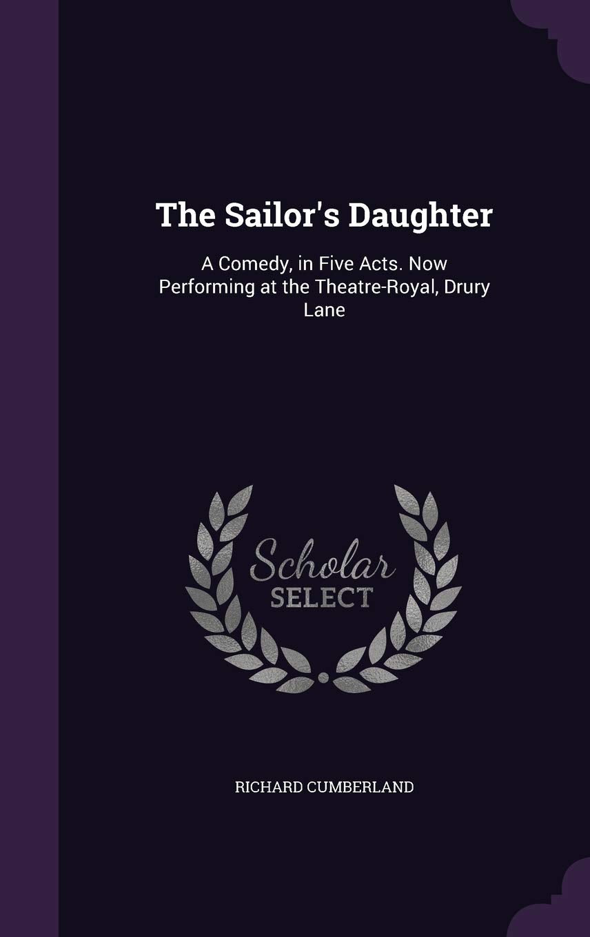 The Sailor's Daughter: A Comedy, in Five Acts. Now Performing at the Theatre-Royal, Drury Lane Drama