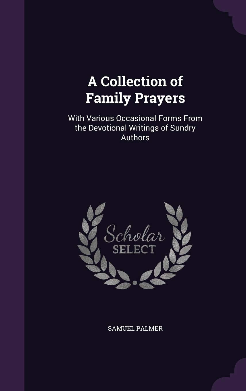 A Collection of Family Prayers: With Various Occasional Forms from the Devotional Writings of Sundry Authors Politics & History