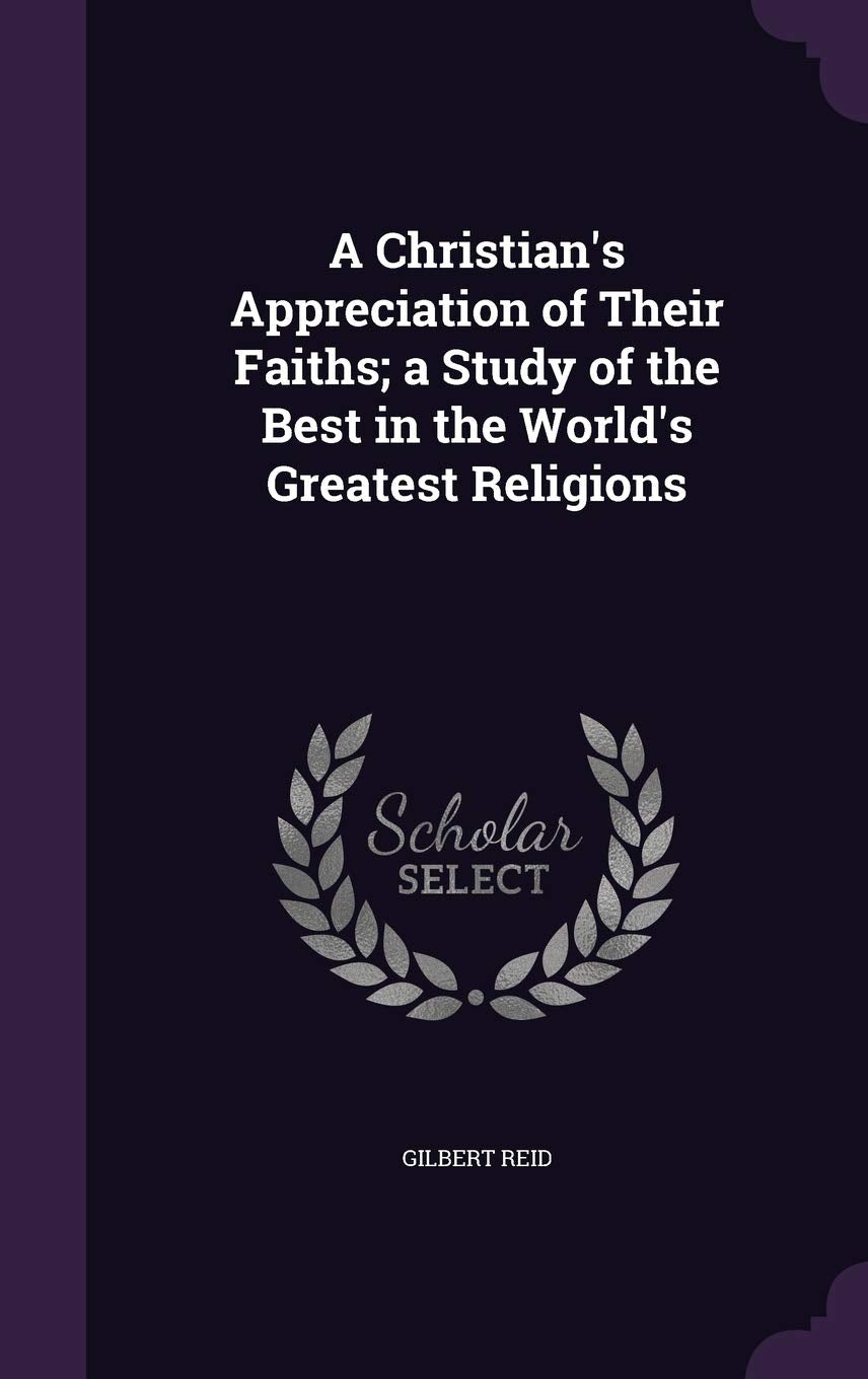A Christian's Appreciation of Their Faiths; A Study of the Best in the World's Greatest Religions Politics & History