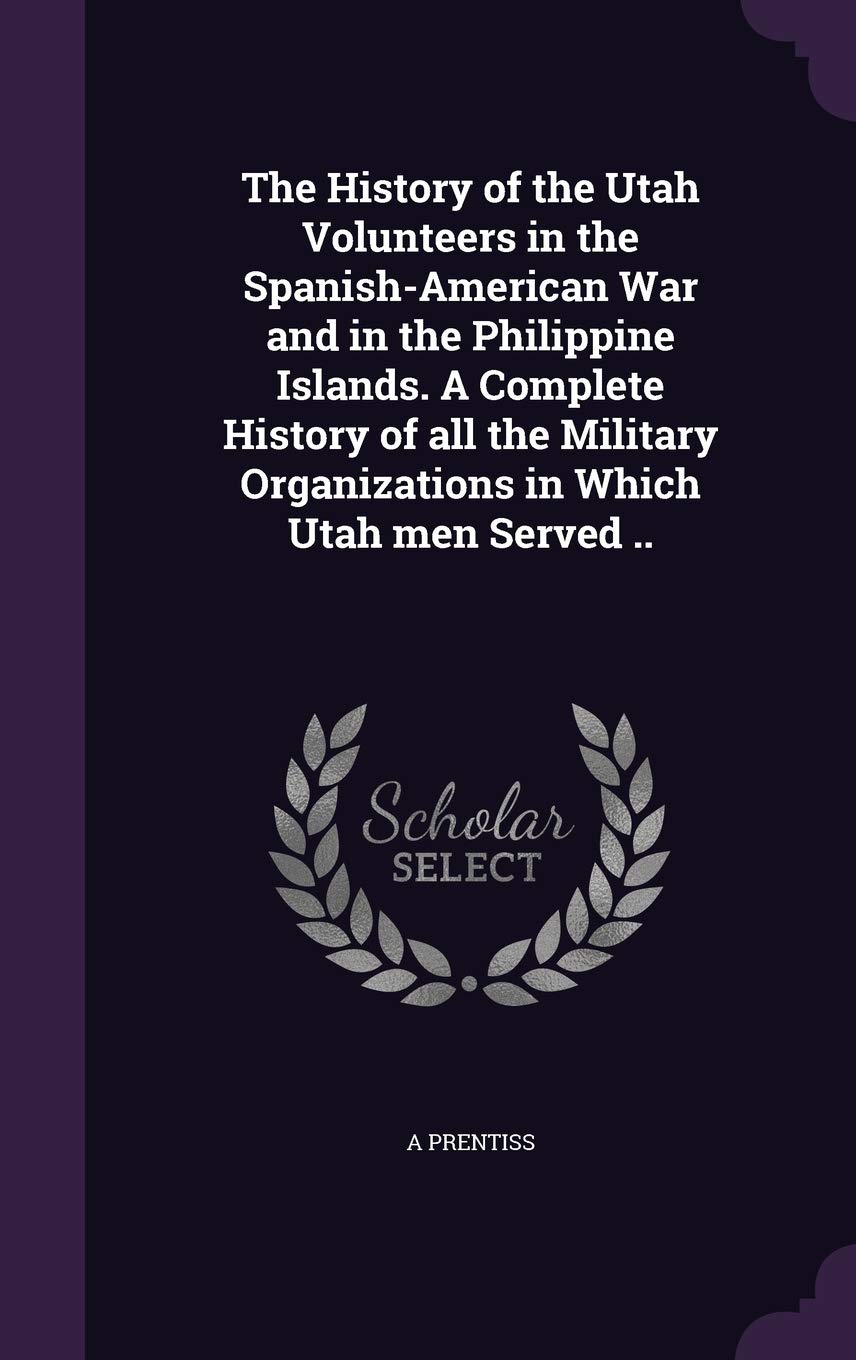 The History of the Utah Volunteers in the Spanish-American War and in the Philippine Islands. A Complete History of all the Military Organizations in Which Utah men Served .. Contemporary literature Books