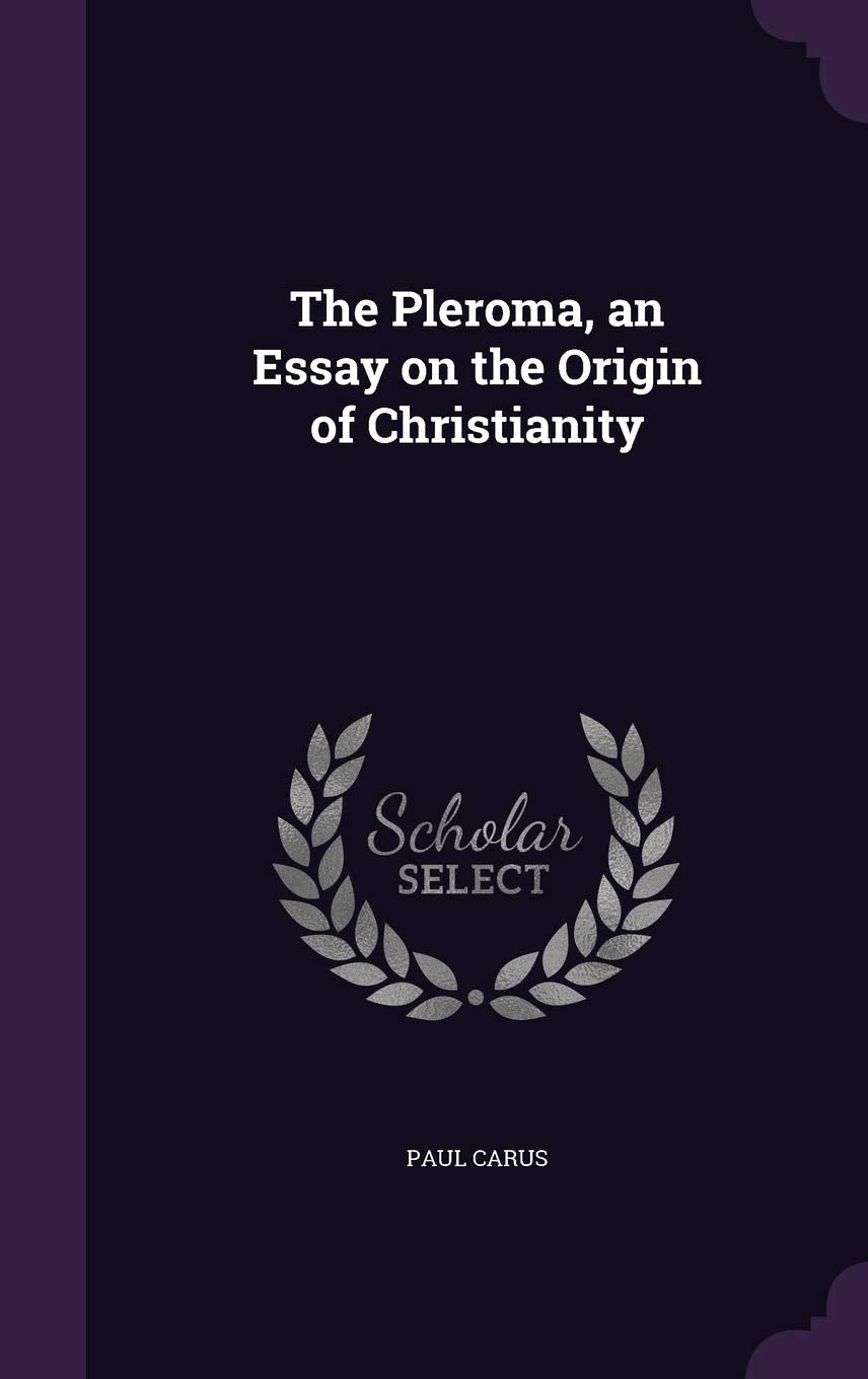 The Pleroma, an Essay on the Origin of Christianity Politics & History