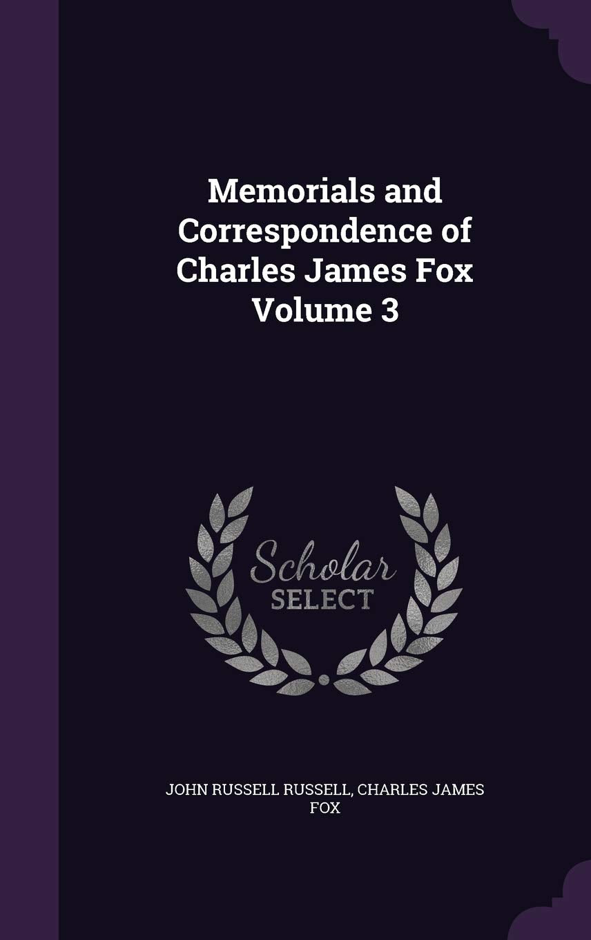 Memorials and Correspondence of Charles James Fox Volume 3 Politics & History