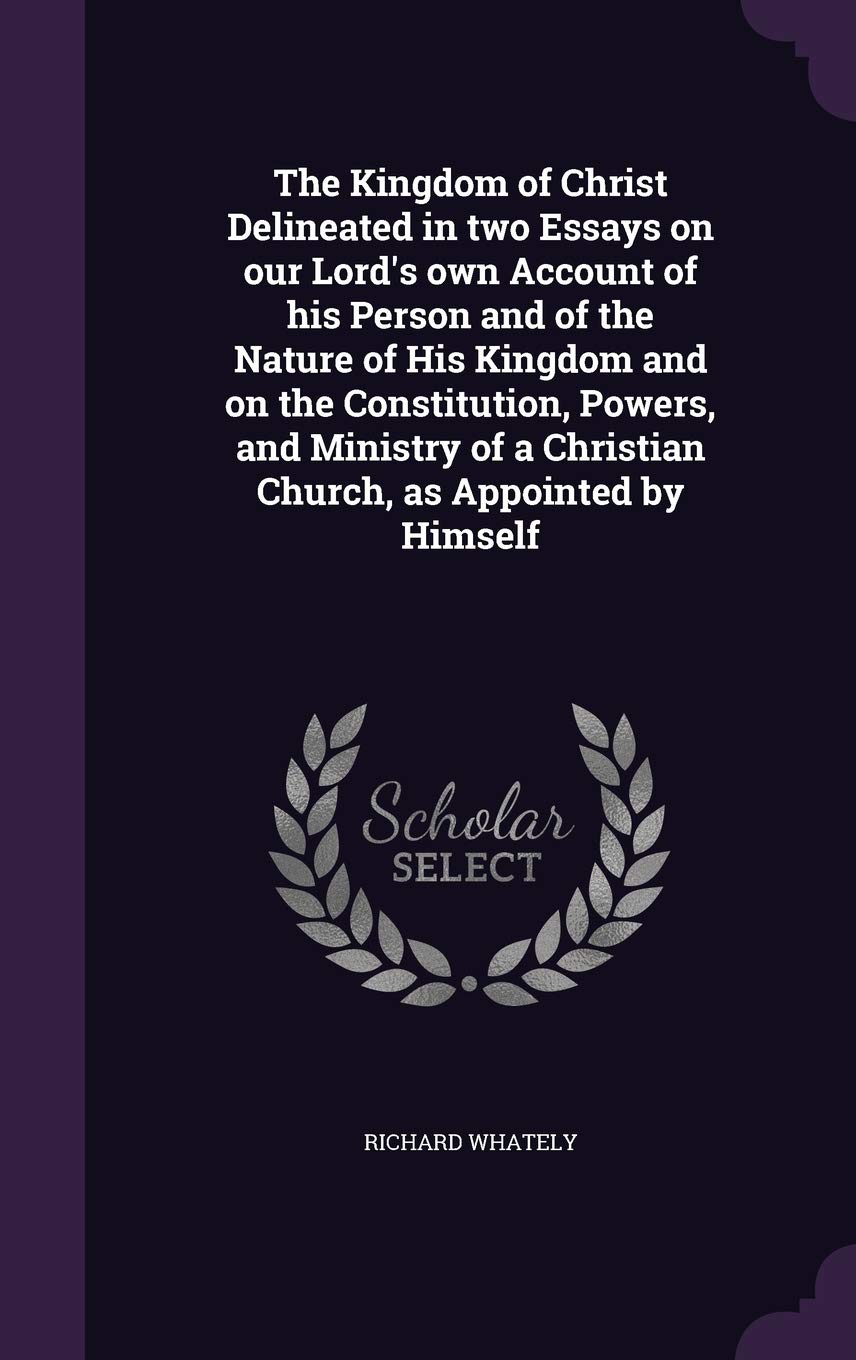 The Kingdom of Christ Delineated in Two Essays on Our Lord's Own Account of His Person and of the Nature of His Kingdom and on the Constitution, ... a Christian Church, as Appointed by Himself Contemporary literature Books