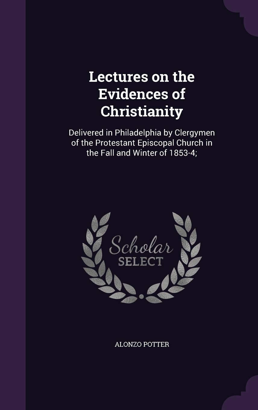 Lectures on the Evidences of Christianity: Delivered in Philadelphia by Clergymen of the Protestant Episcopal Church in the Fall and Winter of 1853-4; Politics & History