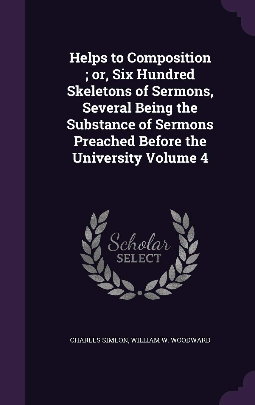 Helps to Composition; or, Six Hundred Skeletons of Sermons, Several Being the Substance of Sermons Preached Before the University Volume 4 Politics & History