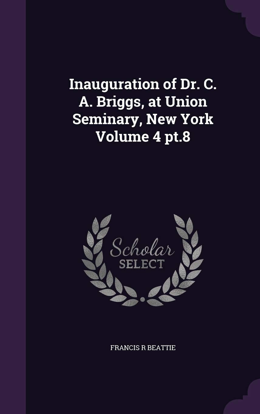 Inauguration of Dr. C. A. Briggs, at Union Seminary, New York Volume 4 pt.8 Politics & History