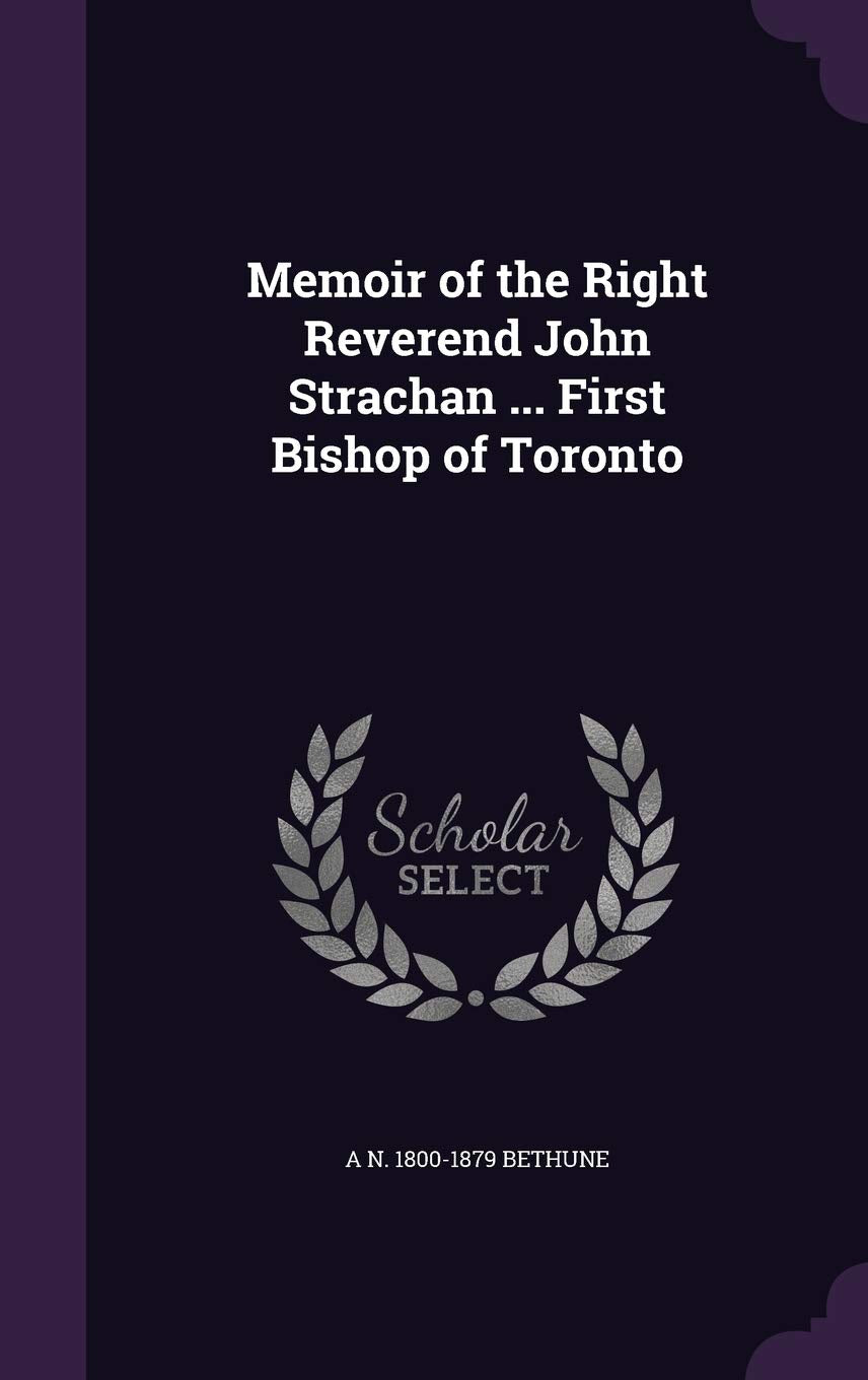 Memoir of the Right Reverend John Strachan ... First Bishop of Toronto Politics & History