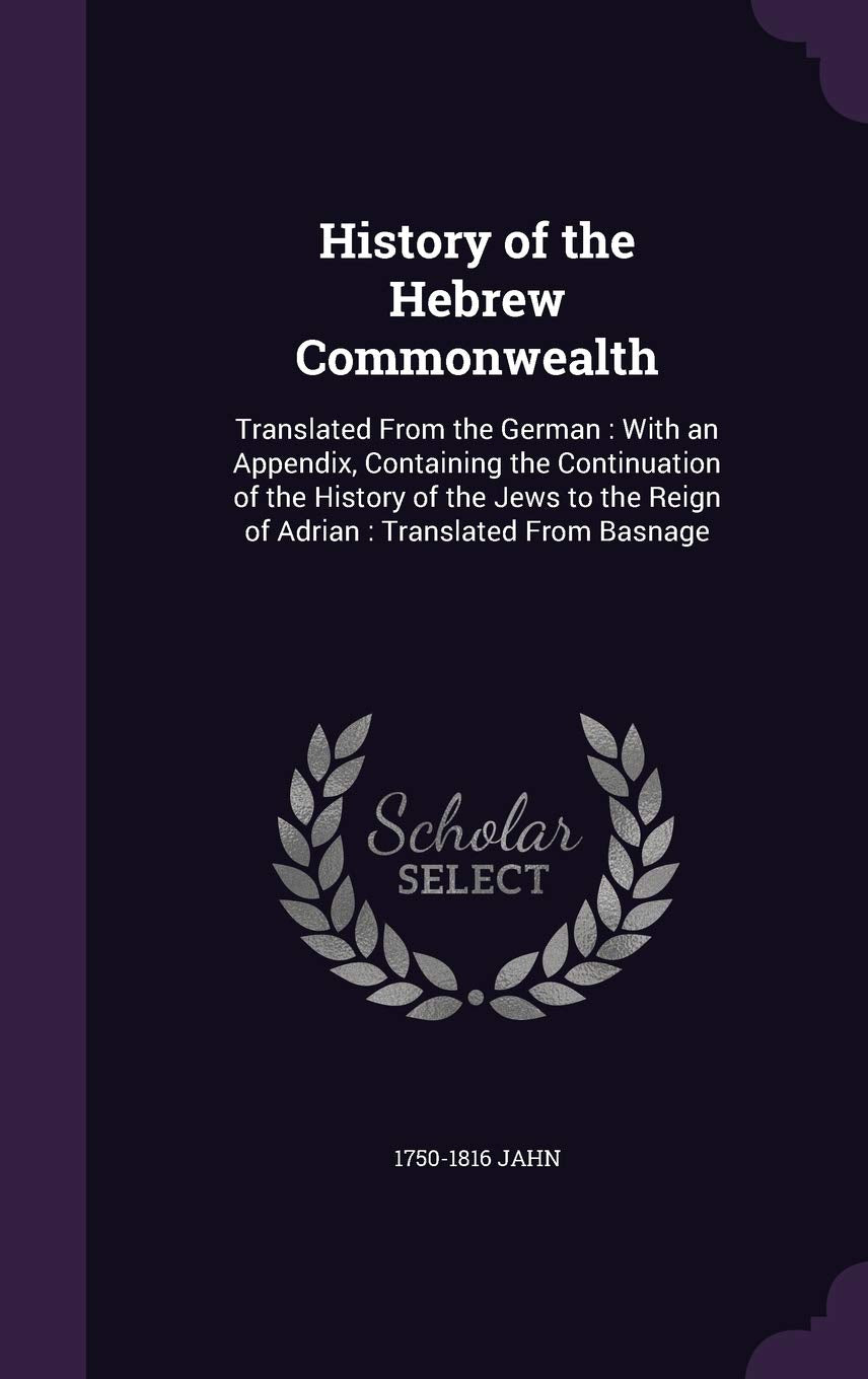 History of the Hebrew Commonwealth: Translated From the German: With an Appendix, Containing the Continuation of the History of the Jews to the Reign of Adrian: Translated From Basnage Politics & History
