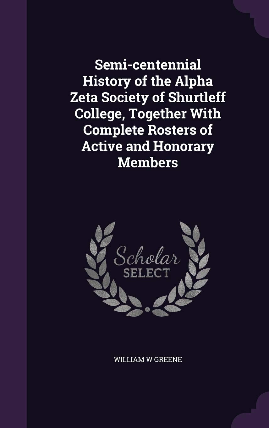 Semi-centennial History of the Alpha Zeta Society of Shurtleff College, Together With Complete Rosters of Active and Honorary Members Politics & History