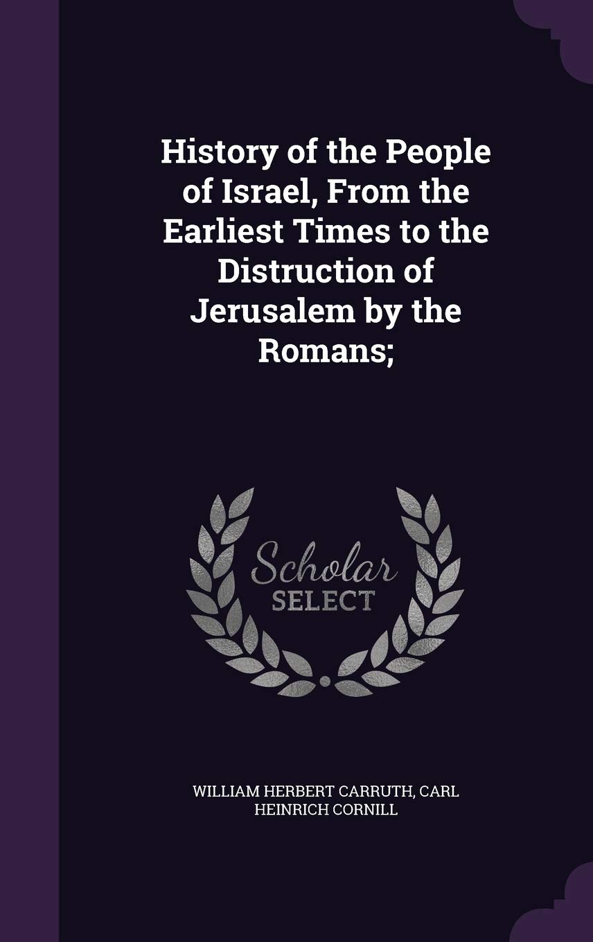 History of the People of Israel, From the Earliest Times to the Distruction of Jerusalem by the Romans; Politics & History