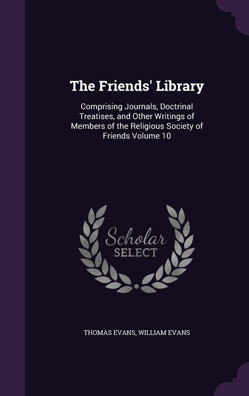 The Friends' Library: Comprising Journals, Doctrinal Treatises, and Other Writings of Members of the Religious Society of Friends Volume 10 Politics & History
