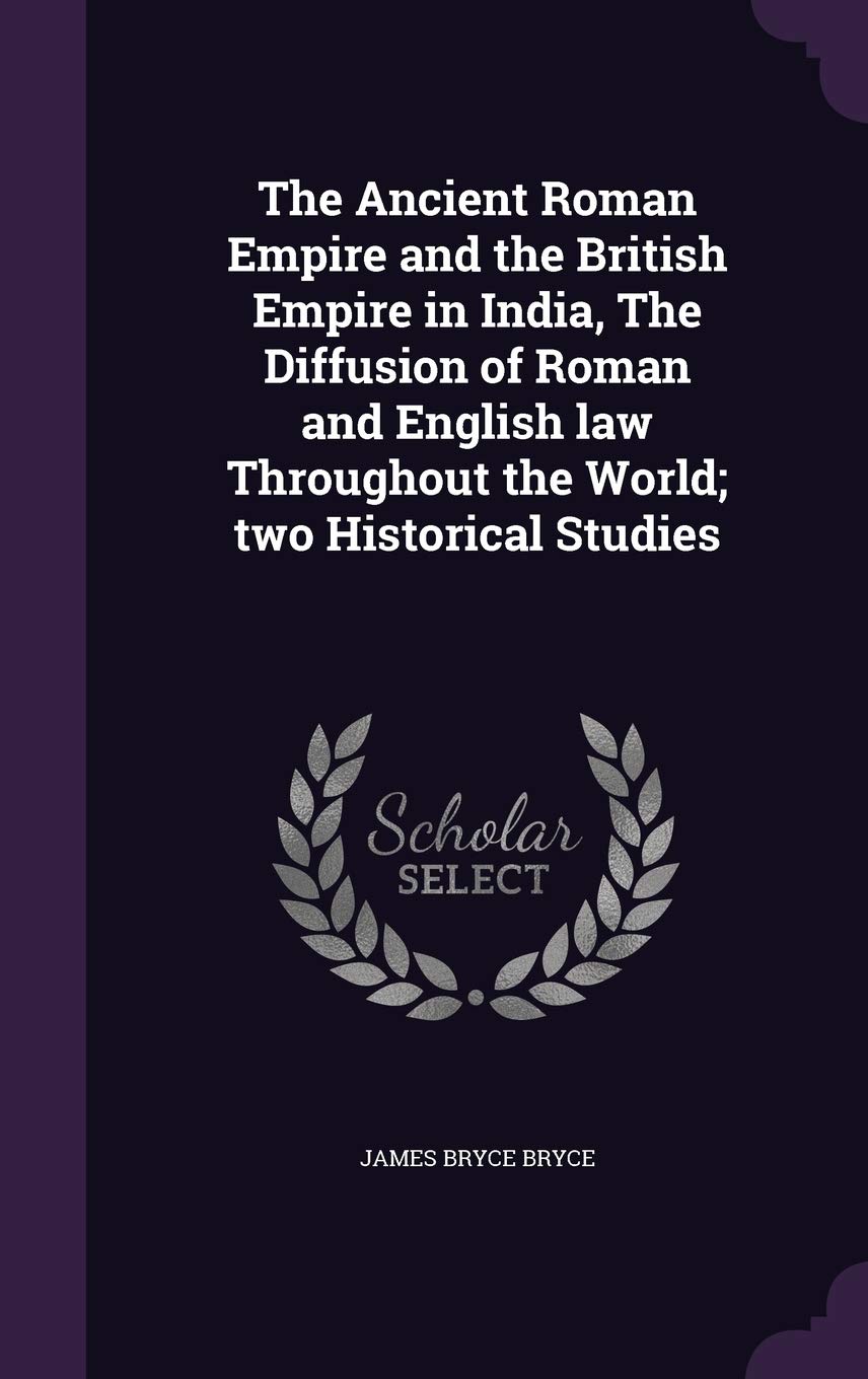 The Ancient Roman Empire and the British Empire in India, The Diffusion of Roman and English law Throughout the World; two Historical Studies Politics & History