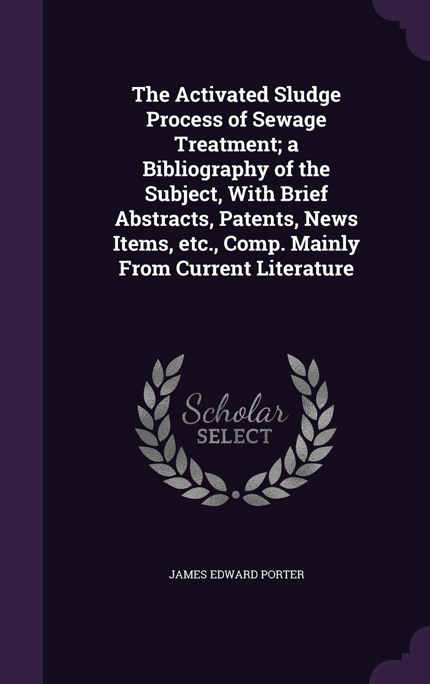 The Activated Sludge Process of Sewage Treatment; a Bibliography of the Subject, With Brief Abstracts, Patents, News Items, etc., Comp. Mainly From Current Literature Politics & History