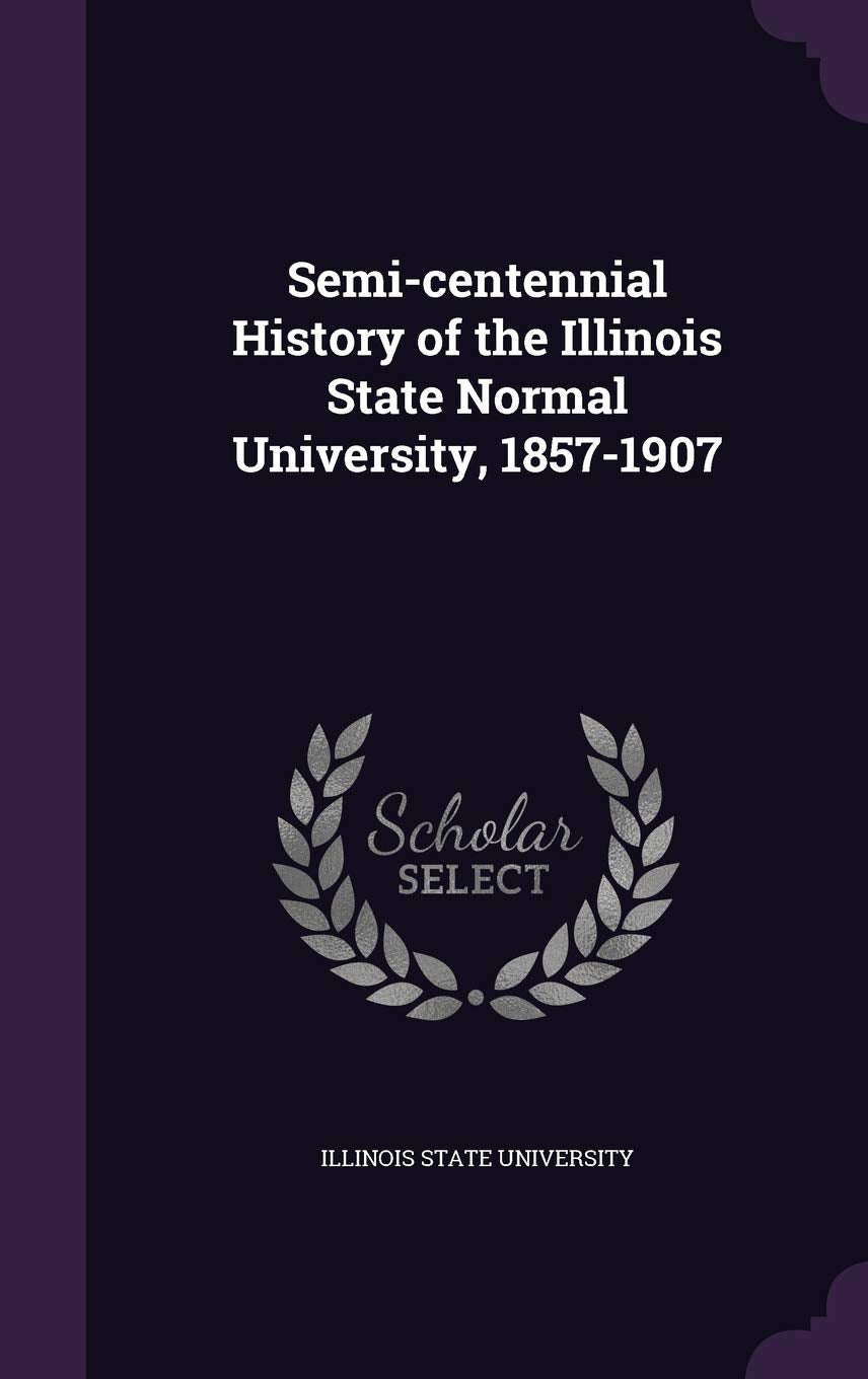 Semi-Centennial History of the Illinois State Normal University, 1857-1907 Politics & History
