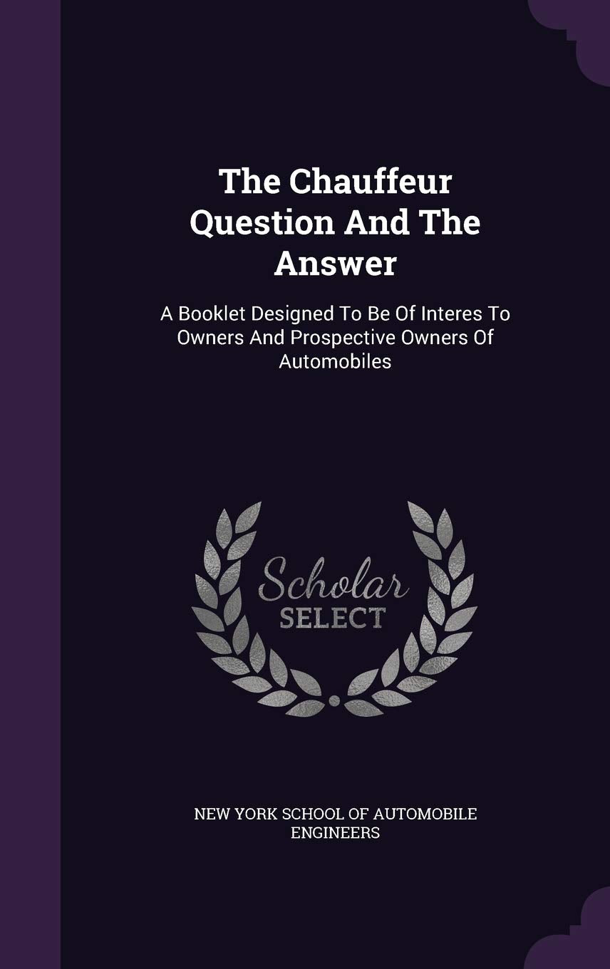 The Chauffeur Question And The Answer: A Booklet Designed To Be Of Interes To Owners And Prospective Owners Of Automobiles Politics & History
