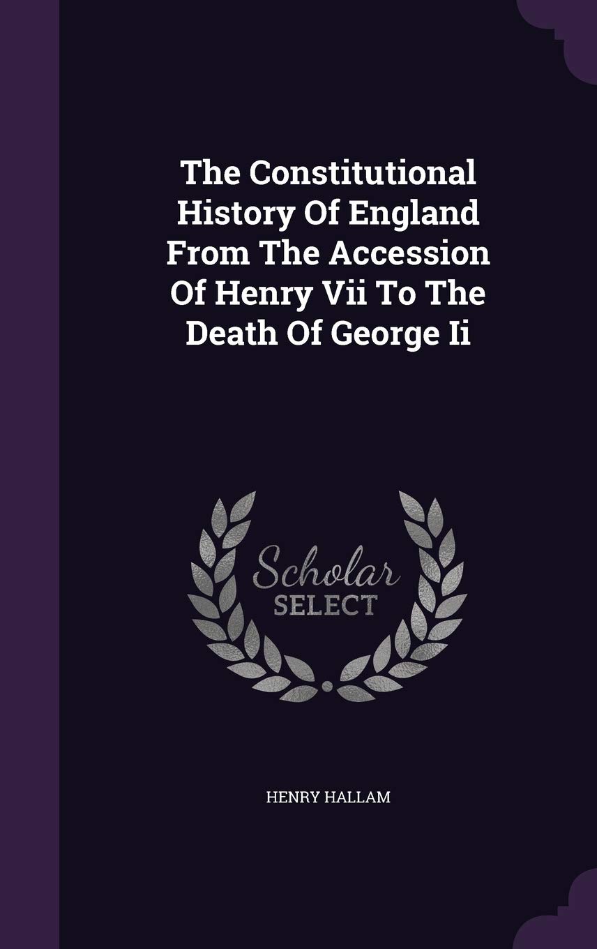The Constitutional History Of England From The Accession Of Henry Vii To The Death Of George Ii Social Sciences