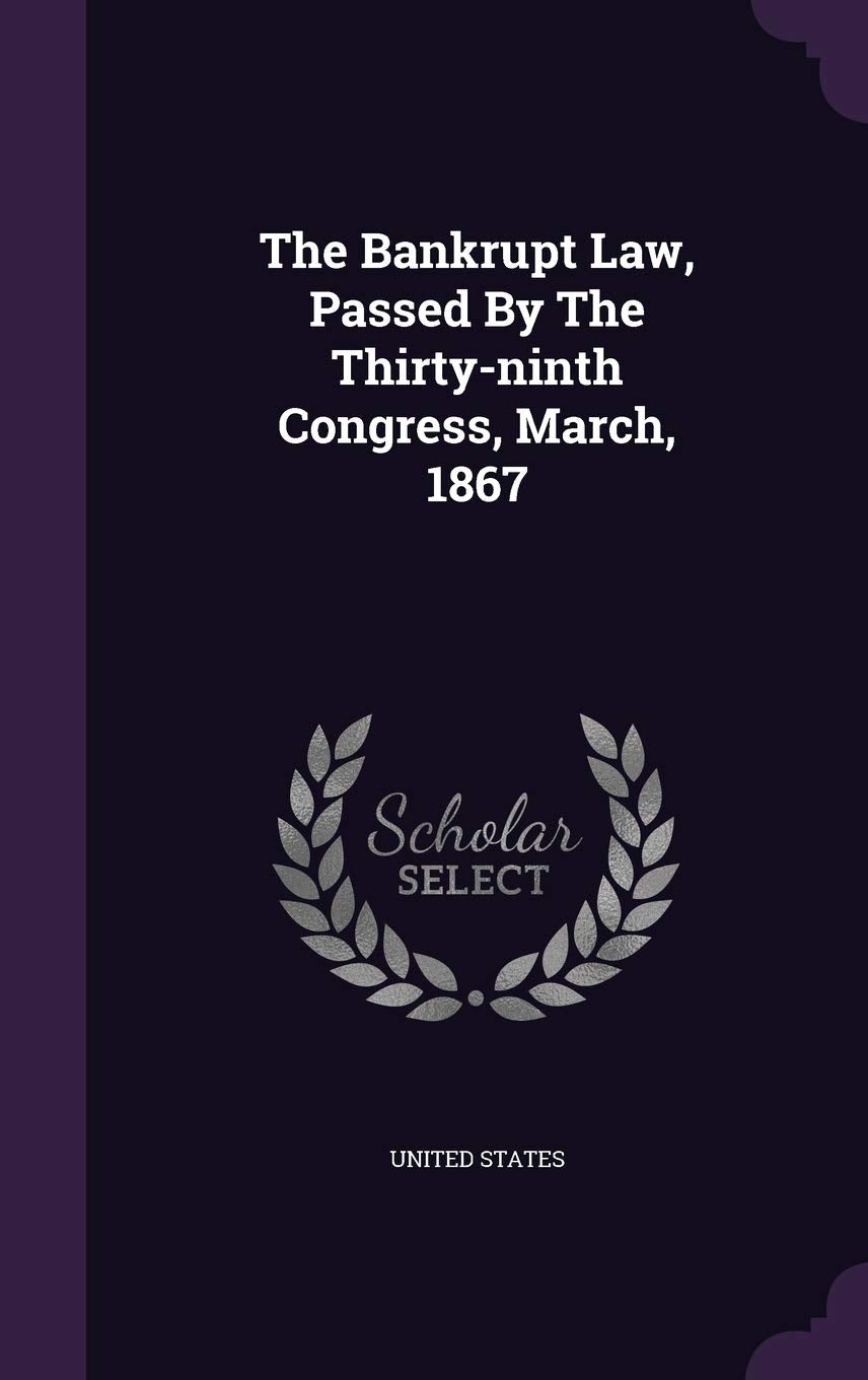 The Bankrupt Law, Passed By The Thirty-ninth Congress, March, 1867 Politics & History