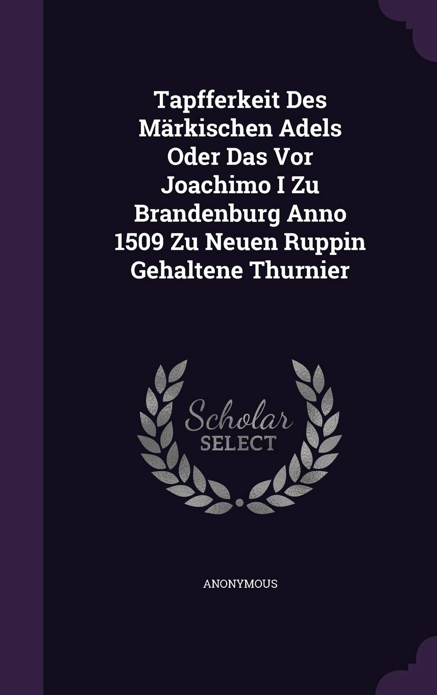 Tapfferkeit Des Märkischen Adels Oder Das Vor Joachimo I Zu Brandenburg Anno 1509 Zu Neuen Ruppin Gehaltene Thurnier Politics & History