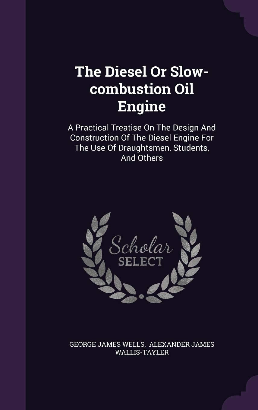 The Diesel Or Slow-combustion Oil Engine: A Practical Treatise On The Design And Construction Of The Diesel Engine For The Use Of Draughtsmen, Students, And Others Politics & History