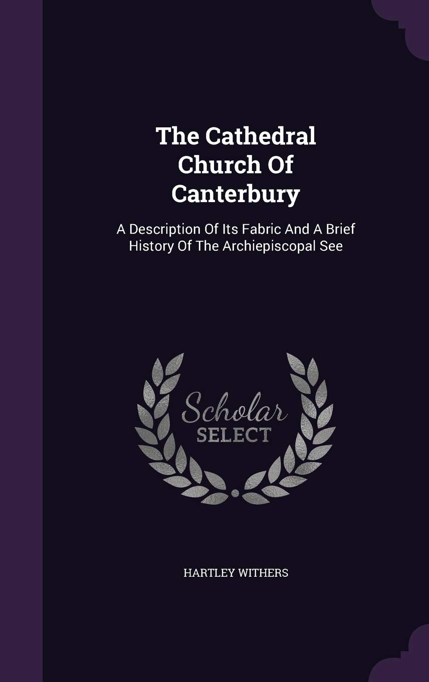 The Cathedral Church Of Canterbury: A Description Of Its Fabric And A Brief History Of The Archiepiscopal See Architecture