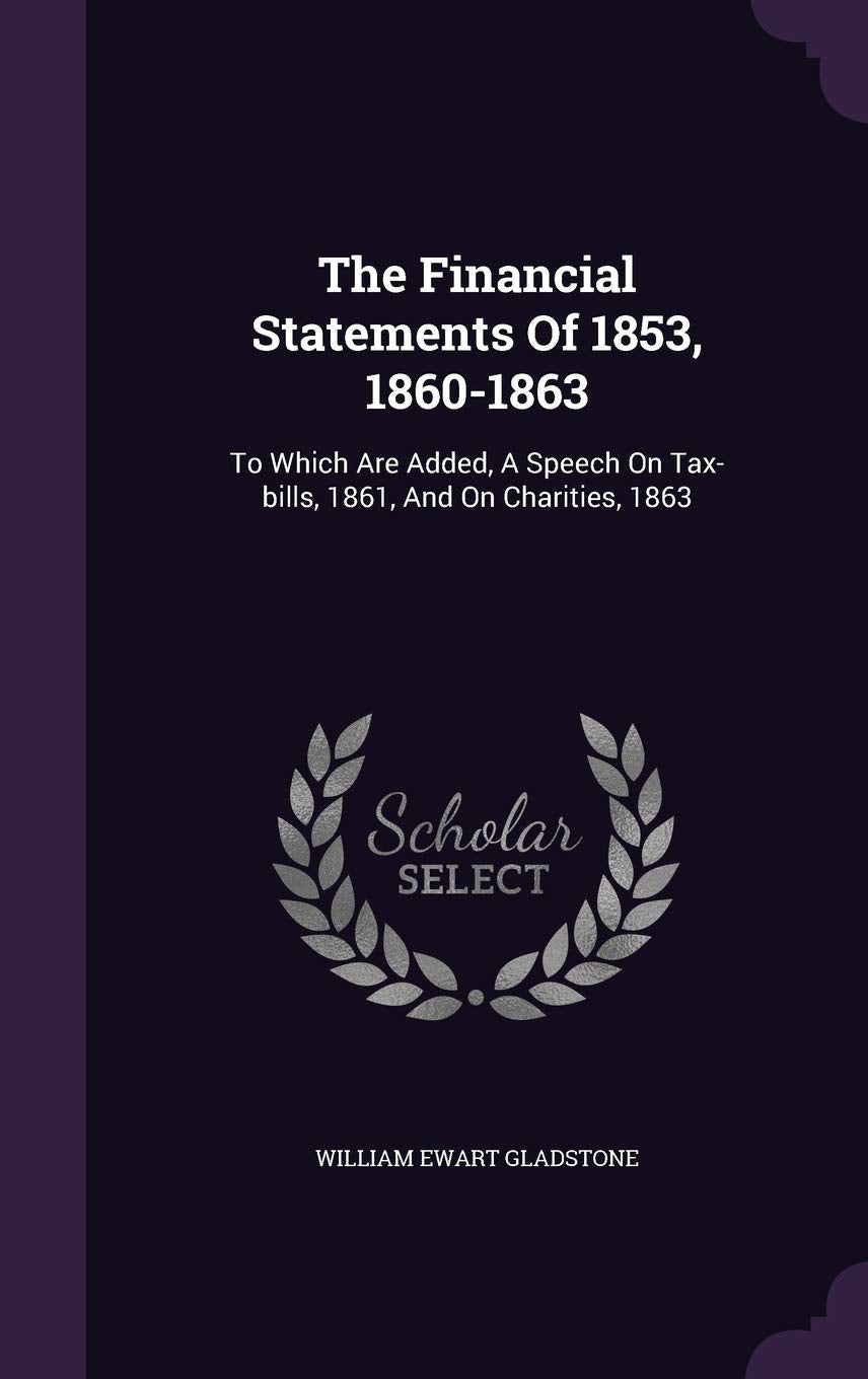 The Financial Statements Of 1853, 1860-1863: To Which Are Added, A Speech On Tax-bills, 1861, And On Charities, 1863 Politics & History