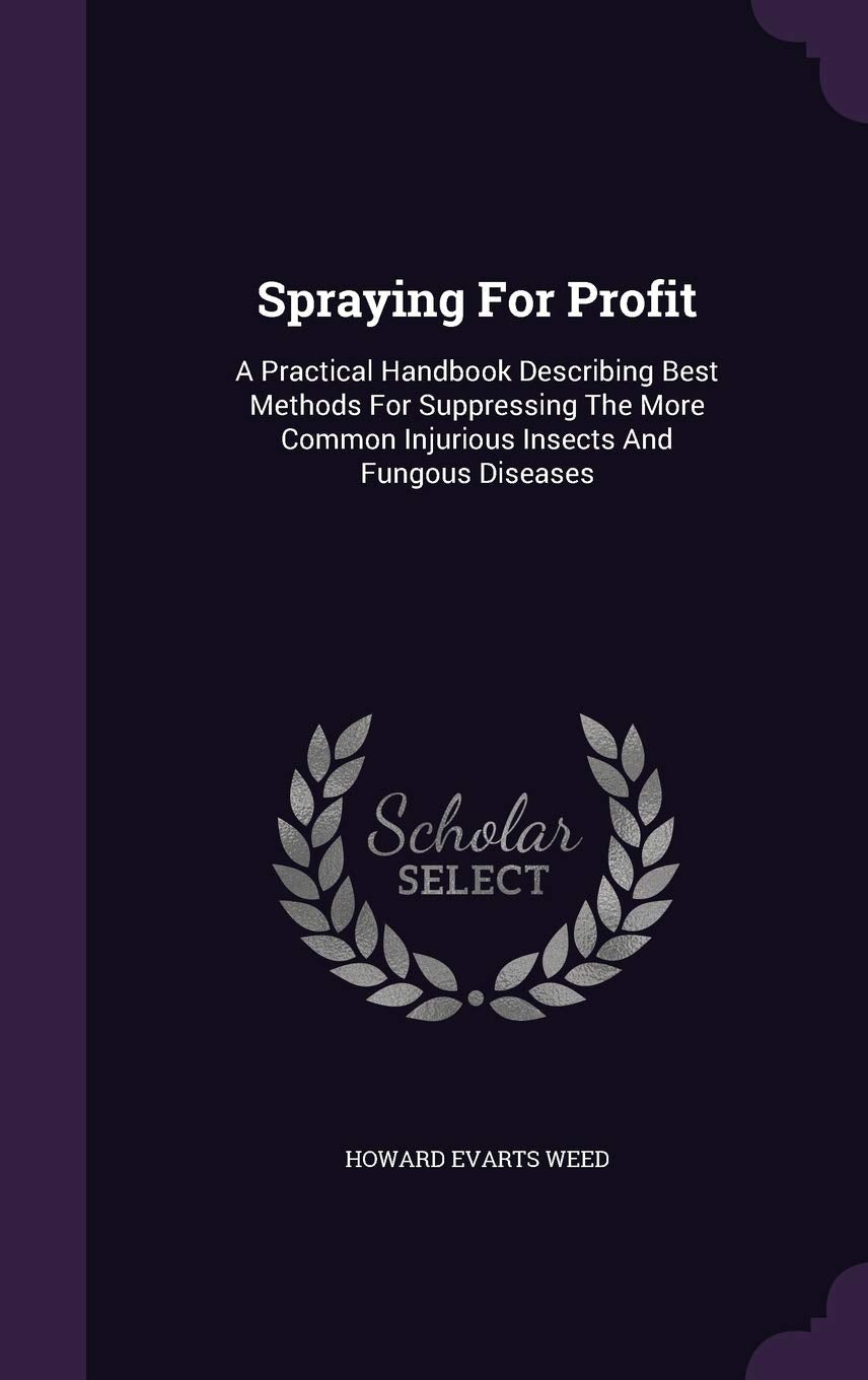 Spraying For Profit: A Practical Handbook Describing Best Methods For Suppressing The More Common Injurious Insects And Fungous Diseases Politics & History