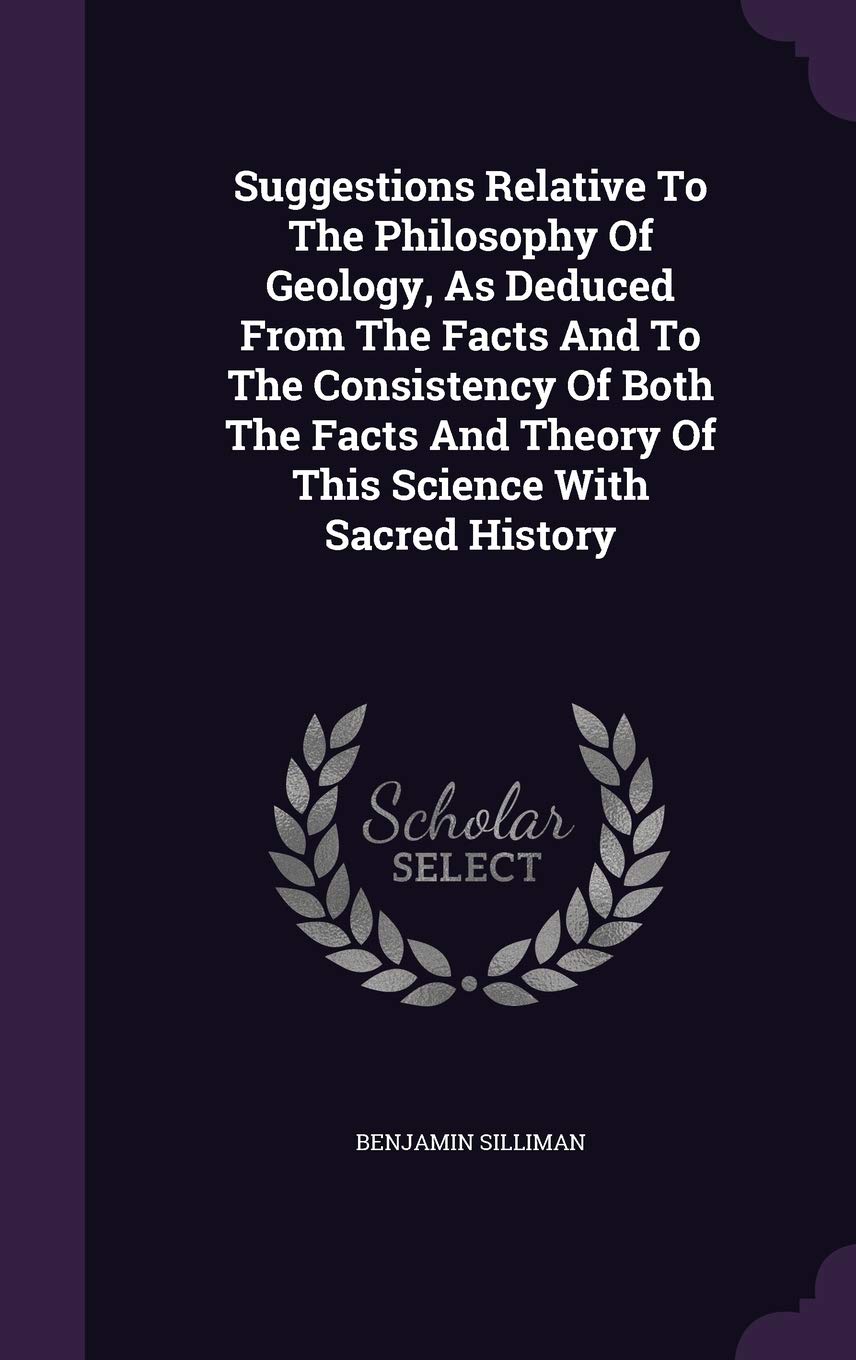 Suggestions Relative To The Philosophy Of Geology, As Deduced From The Facts And To The Consistency Of Both The Facts And Theory Of This Science With Sacred History Business & Technology