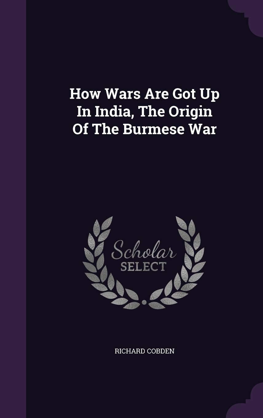 How Wars Are Got Up In India, The Origin Of The Burmese War Politics & History