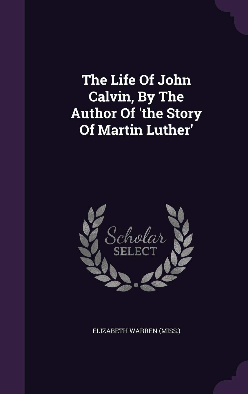 The Life of John Calvin, by the Author of 'The Story of Martin Luther' Politics & History